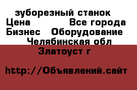 525 зуборезный станок › Цена ­ 1 000 - Все города Бизнес » Оборудование   . Челябинская обл.,Златоуст г.